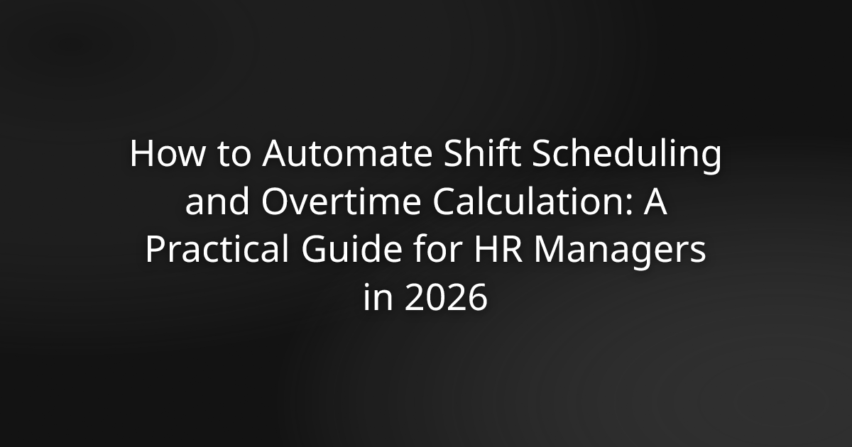 How to Automate Shift Scheduling and Overtime Calculation: A Practical Guide for HR Managers in 2026
