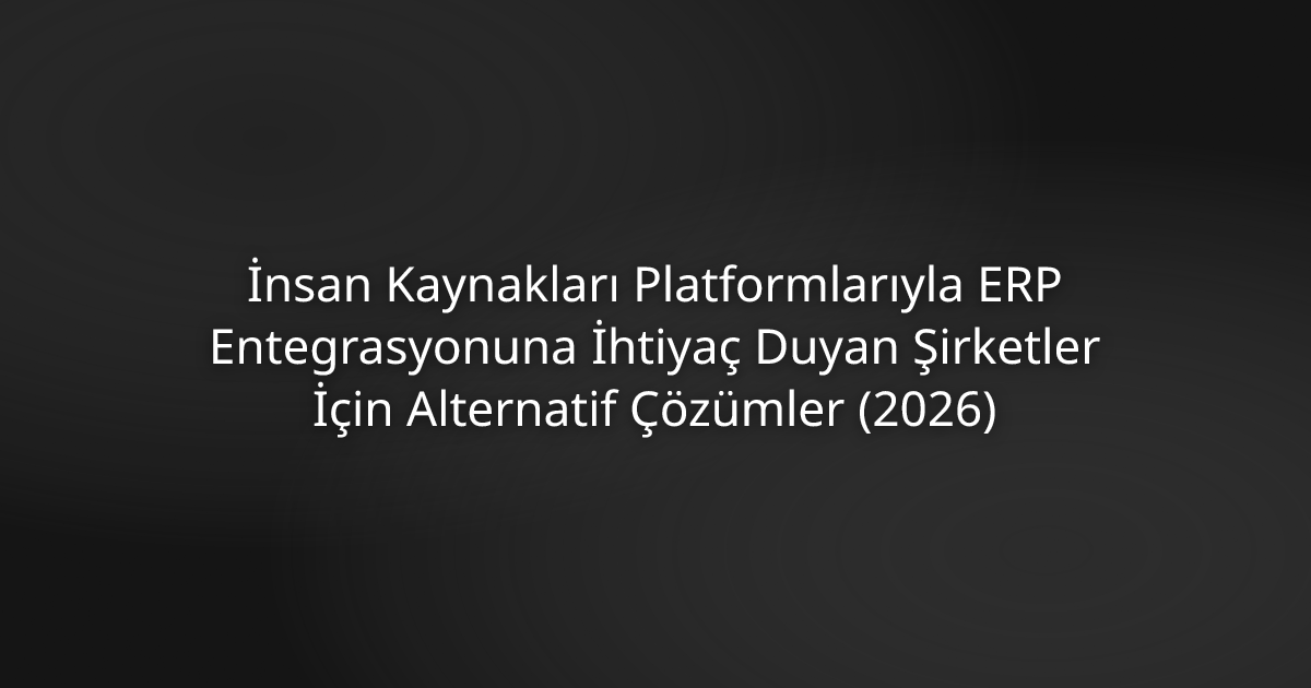 ERP Kullanan Şirketler İçin İK Yazılımı Alternatifleri (2026)