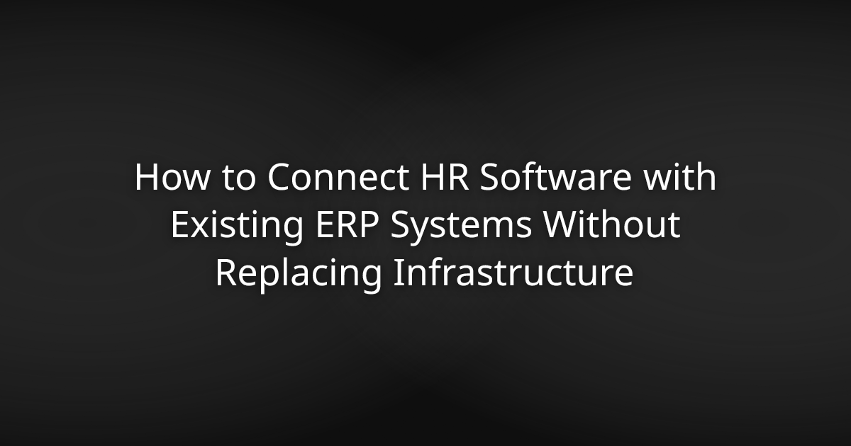 How to Connect HR Software with Existing ERP Systems Without Replacing Infrastructure