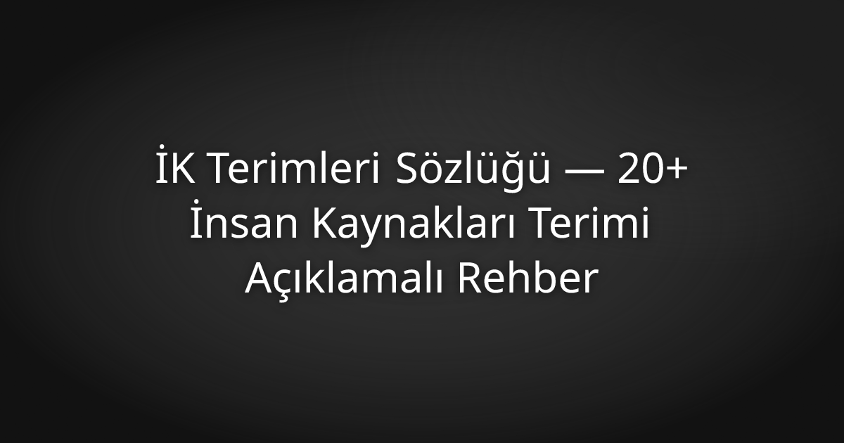 İK Terimleri Sözlüğü — 20+ İnsan Kaynakları Terimi Açıklamalı Rehber