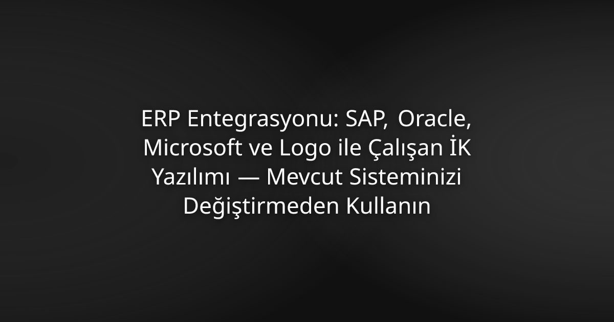 ERP Entegrasyonlu İK Yazılımı: SAP, Oracle, Microsoft Dynamics, Canias ve Logo ile Çalışan HR&Tomorrow