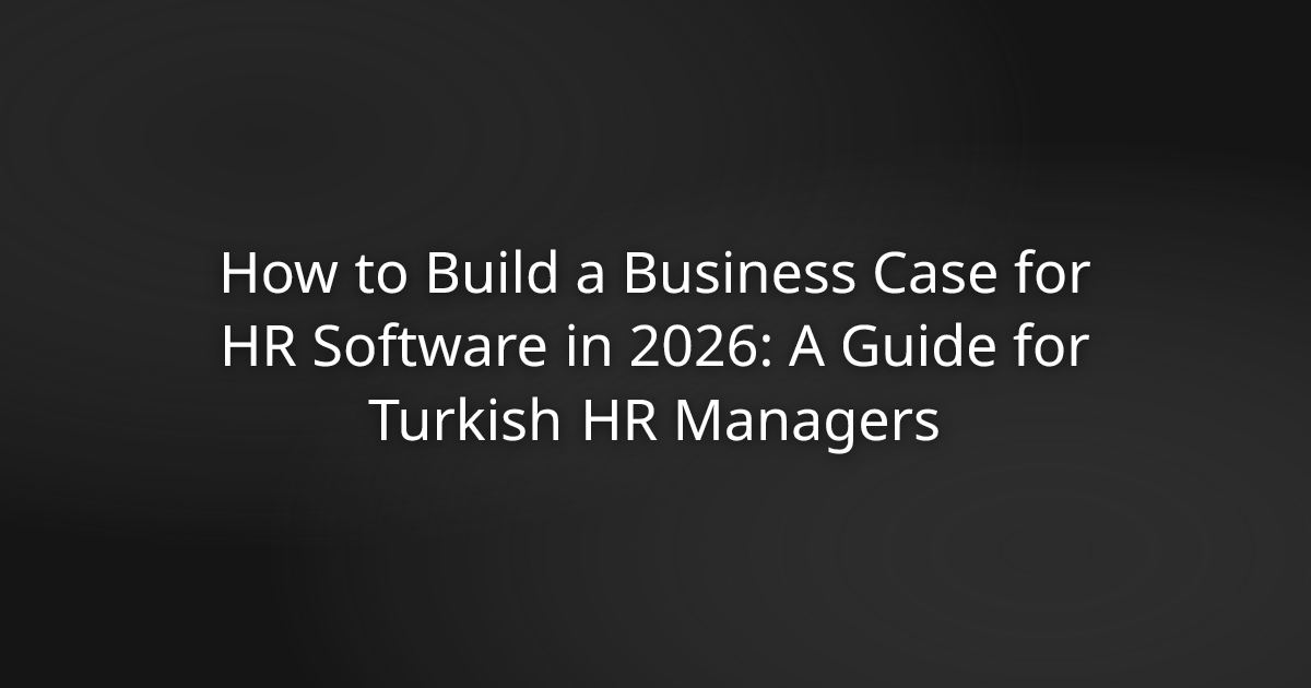 How to Build a Business Case for HR Software in 2026: A Guide for Turkish HR Managers